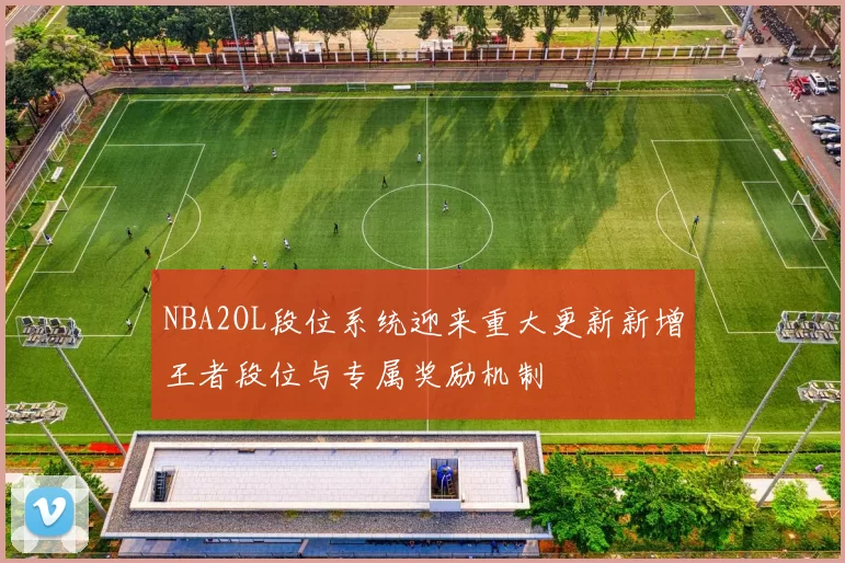 NBA2OL段位系统迎来重大更新新增王者段位与专属奖励机制