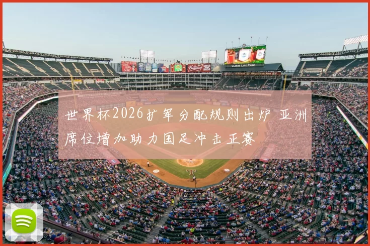 世界杯2026扩军分配规则出炉 亚洲席位增加助力国足冲击正赛