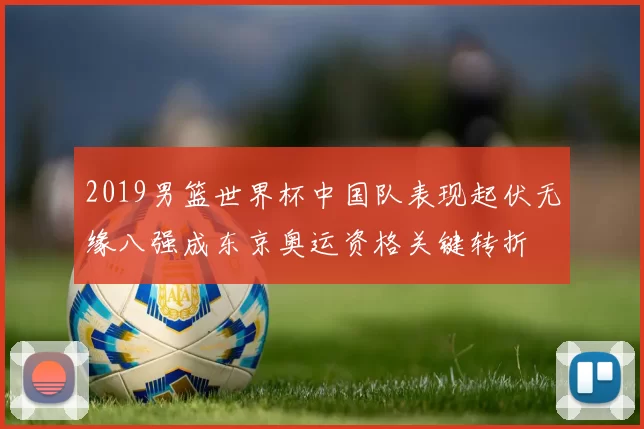 2019男篮世界杯中国队表现起伏无缘八强成东京奥运资格关键转折