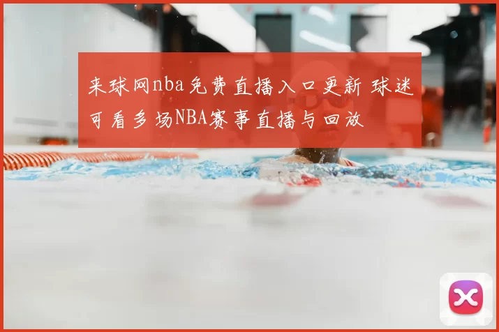 来球网nba免费直播入口更新 球迷可看多场NBA赛事直播与回放