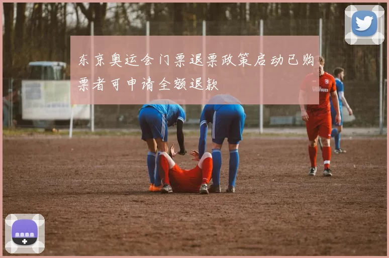 东京奥运会门票退票政策启动已购票者可申请全额退款