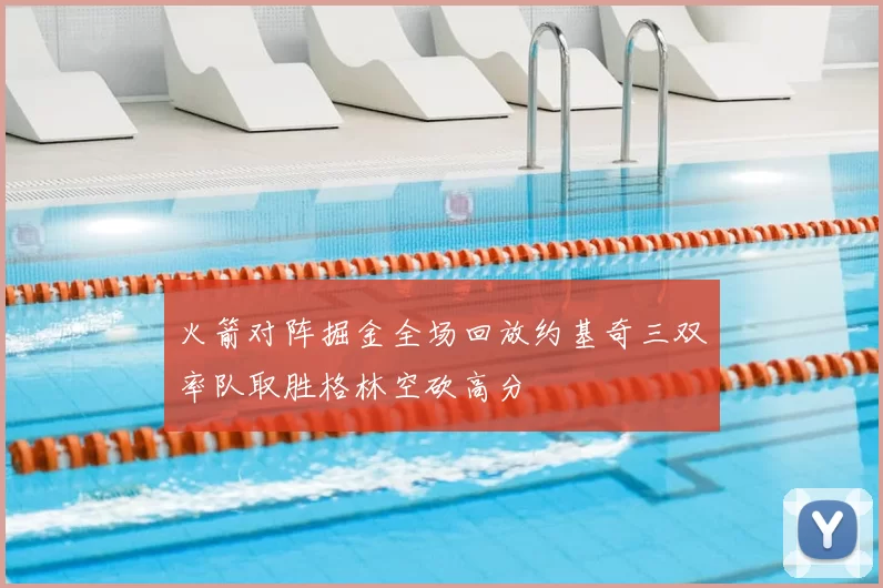 火箭对阵掘金全场回放约基奇三双率队取胜格林空砍高分