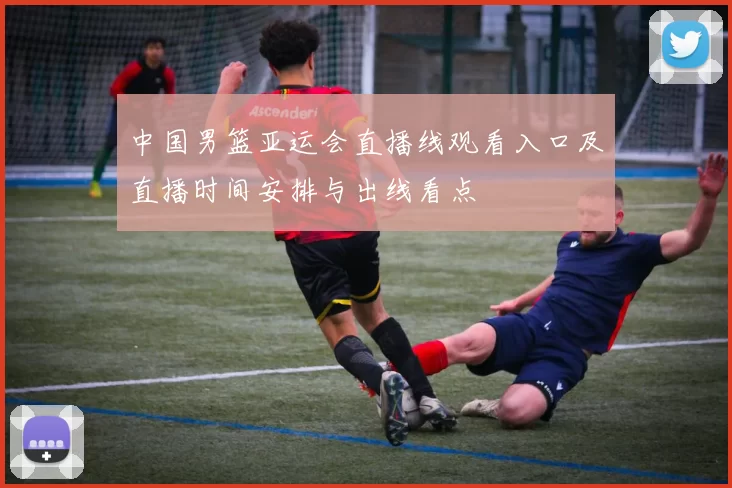 中国男篮亚运会直播线观看入口及直播时间安排与出线看点