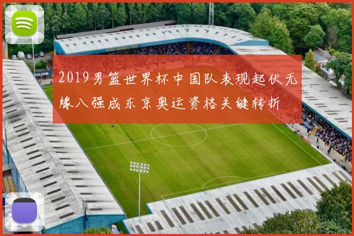 2019男篮世界杯中国队表现起伏无缘八强成东京奥运资格关键转折