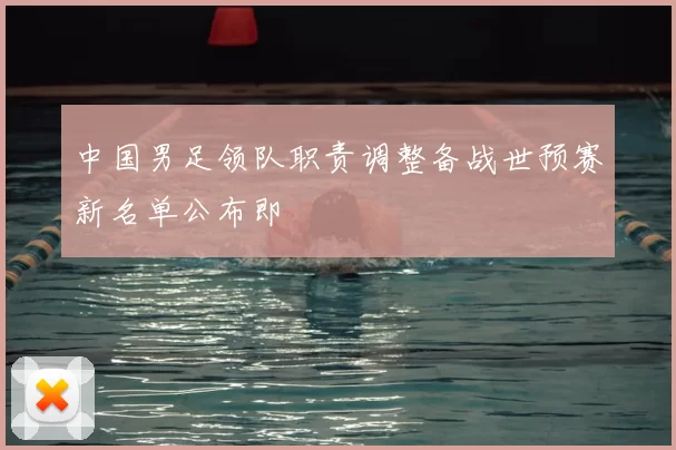 中国男足领队职责调整备战世预赛新名单公布即