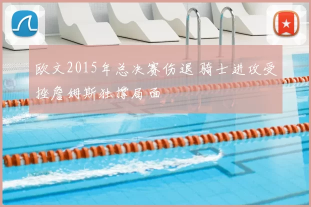 欧文2015年总决赛伤退 骑士进攻受挫詹姆斯独撑局面