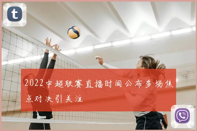 2022中超联赛直播时间公布多场焦点对决引关注