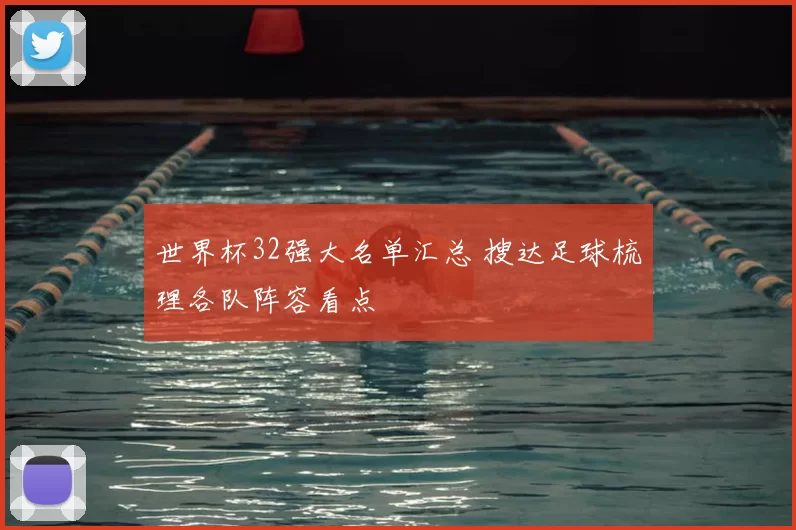 世界杯32强大名单汇总 搜达足球梳理各队阵容看点