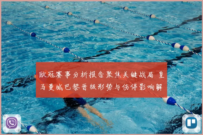 欧冠赛事分析报告聚焦关键战局 皇马曼城巴黎晋级形势与伤停影响解析