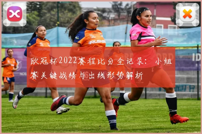 欧冠杯2022赛程比分全记录：小组赛关键战绩与出线形势解析