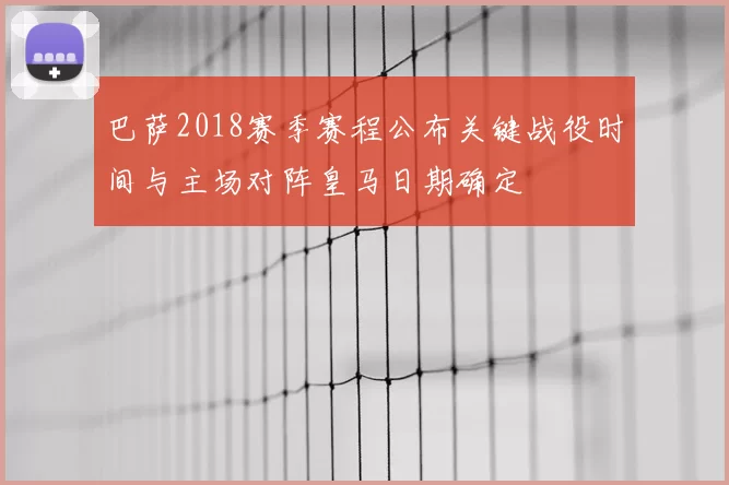 巴萨2018赛季赛程公布关键战役时间与主场对阵皇马日期确定