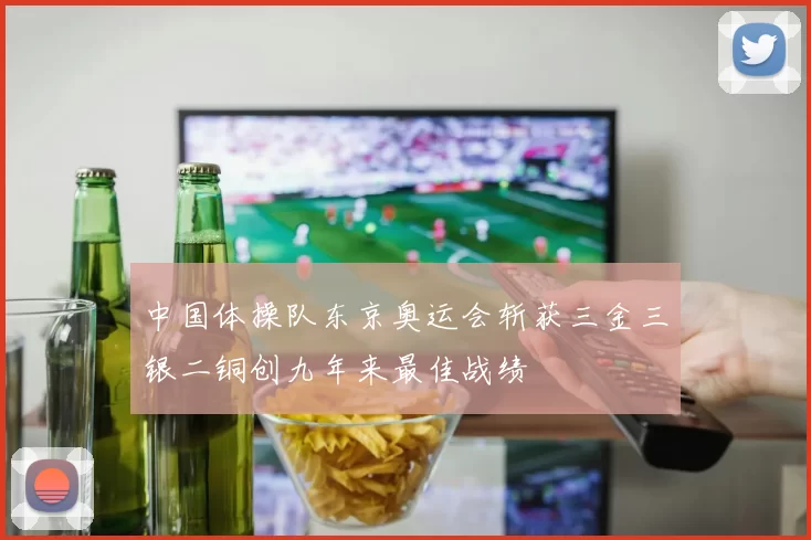 中国体操队东京奥运会斩获三金三银二铜创九年来最佳战绩