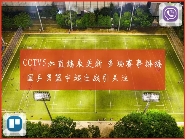 CCTV5加直播表更新 多场赛事排播 国乒男篮中超出战引关注