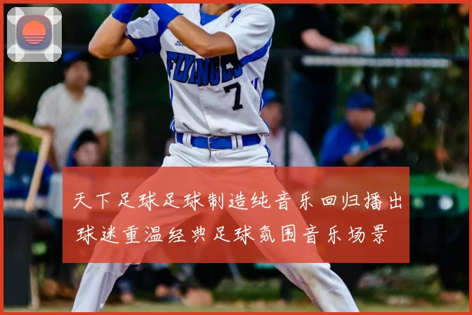 天下足球足球制造纯音乐回归播出 球迷重温经典足球氛围音乐场景