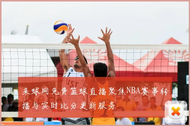 来球网免费篮球直播聚焦NBA赛事转播与实时比分更新服务