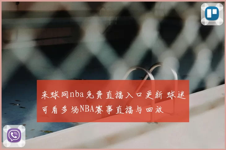 来球网nba免费直播入口更新 球迷可看多场NBA赛事直播与回放