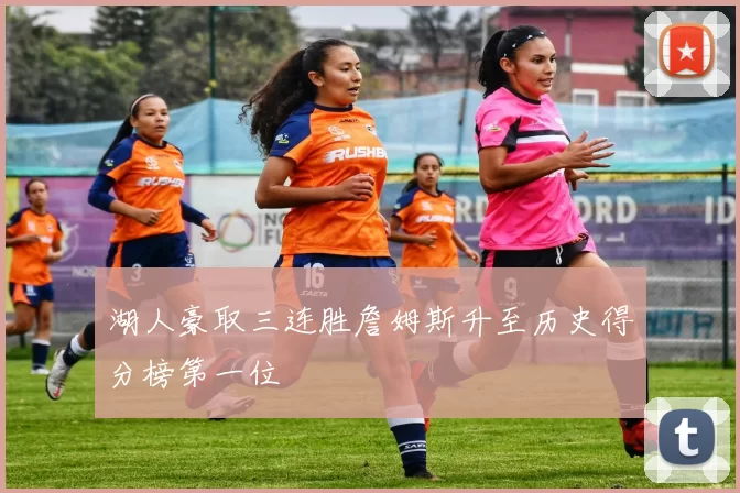 湖人豪取三连胜詹姆斯升至历史得分榜第一位