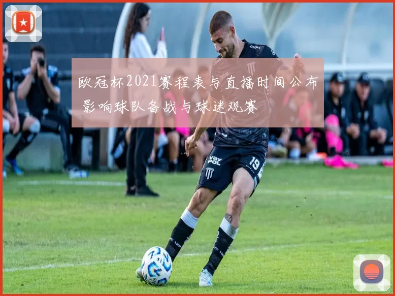 欧冠杯2021赛程表与直播时间公布 影响球队备战与球迷观赛
