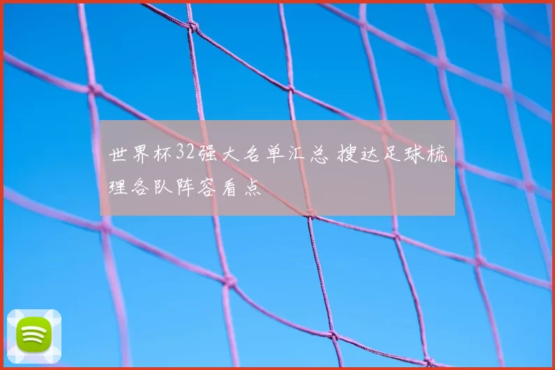 世界杯32强大名单汇总 搜达足球梳理各队阵容看点