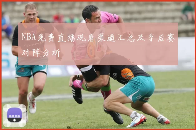 NBA免费直播观看渠道汇总及季后赛对阵分析