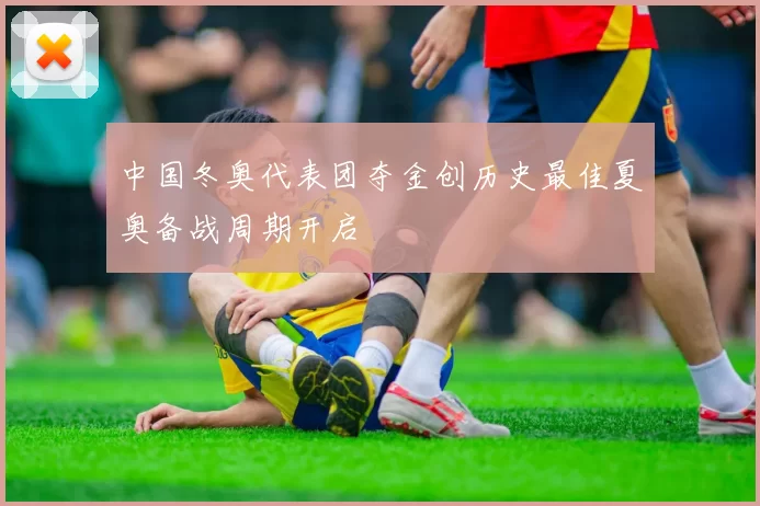 中国冬奥代表团夺金创历史最佳夏奥备战周期开启