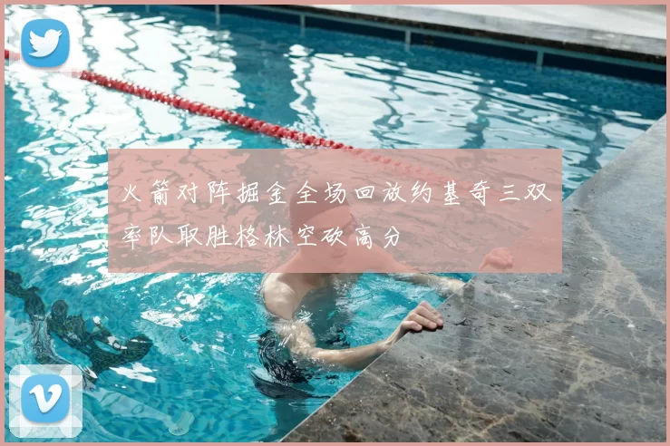 火箭对阵掘金全场回放约基奇三双率队取胜格林空砍高分